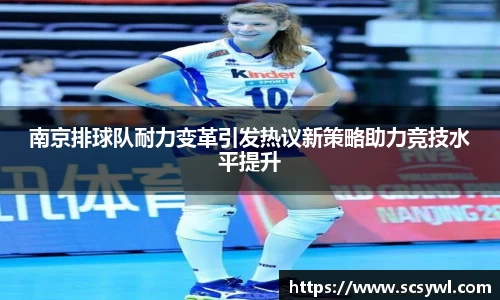 南京排球队耐力变革引发热议新策略助力竞技水平提升
