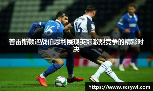 普雷斯顿迎战伯恩利展现英冠激烈竞争的精彩对决