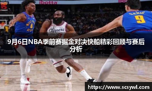 9月6日NBA季前赛掘金对决快船精彩回顾与赛后分析