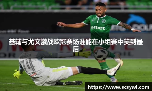 基辅与尤文激战欧冠赛场谁能在小组赛中笑到最后