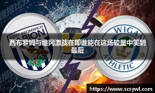 西布罗姆与维冈激战在即谁能在这场较量中笑到最后